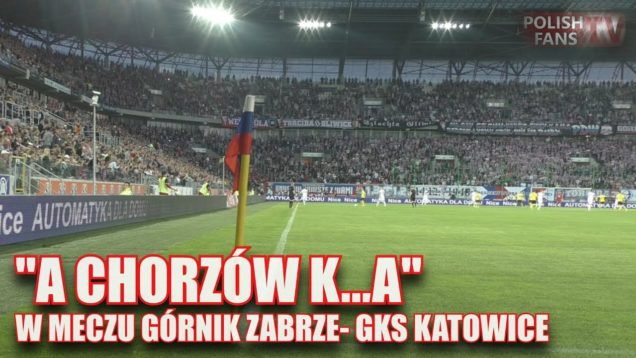 „A Chorzów k…a” na rozpoczęcie meczu Górnik Zabrze – GKS Katowice (16.05.2017 r.)