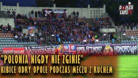 „POLONIA NIGDY NIE ZGINIE” – kibice Odry Opole podczas meczu z Ruchem (18.05.2018 r.)