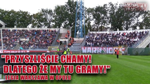 „PRZYSZLIŚCIE CHAMY! DLATEGO ŻE MY TU GRAMY!” – Legia w Opolu (21.09.2017 r.)