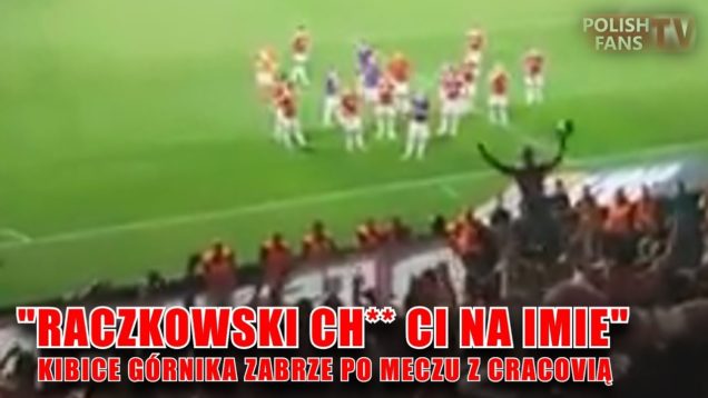„RACZKOWSKI CH** CI NA IMIE” – kibice Górnika Zabrze po meczu z Cracovią (18.08.2017 r.)