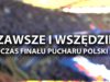 „Zawsze i wszędzie” – na dwie strony podczas Finału Pucharu Polski (02.05.2016 r.)