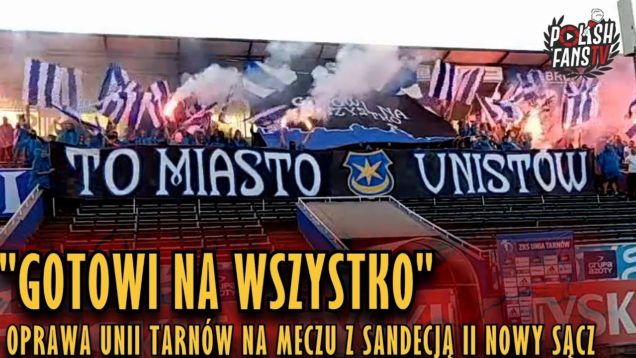 „GOTOWI NA WSZYSTKO”- oprawa Unii Tarnów na meczu z Sandecją II Nowy Sącz (13.10.2018 r.)