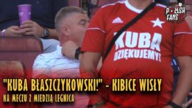 „KUBA BŁASZCZYKOWSKI” – kibice Wisły Kraków na meczu z Miedzią Legnica (27.07.2018 r.)