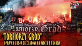 „TORFIORZY GRÓD” – oprawa GKS-u Bełchatów na meczu z Ruchem (02.03.2019 r.)