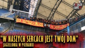 „W NASZYCH SERCACH JEST TWÓJ DOM” – Jagiellonia w Poznaniu (13.04.2019 r.)
