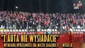 „Z AUTA NIE WYSIADACIE” – wymiana uprzejmości na meczu Zagłębie S. – Wisła K. (03.04.2019 r.)