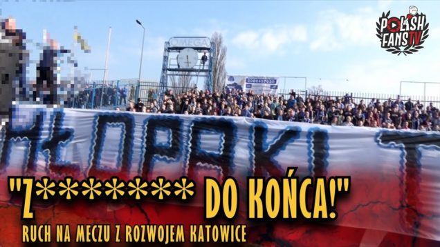 „Z****** DO KOŃCA!” – Ruch na meczu z Rozwojem Katowice (24.03.2019 r.)