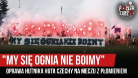 „MY SIĘ OGNIA NIE BOIMY” – oprawa Hutnika Huta Czechy na meczu z Płomieniem (07.06.2019 r.)