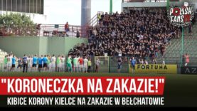 „KORONECZKA NA ZAKAZIE!” – kibice Korony Kielce na zakazie w Bełchatowie (20.07.2019 r.)
