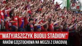 „MATYJASZCZYK BUDUJ STADION!” – Raków Częstochowa na meczu z Cracovią (03.08.2019 r.)