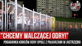 „CHCEMY WALCZĄCEJ ODRY!” – pogadanka kibiców Odry Opole z piłkarzami w Jastrzębiu (31.08.2019 r.)