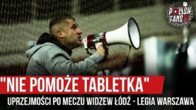 „NIE POMOŻE TABLETKA” – uprzejmości po meczu Widzew Łódź – Legia Warszawa (30.10.2019 r.)