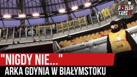 „NIGDY NIE…” – Arka Gdynia w Białymstoku (24.11.2019 r.)