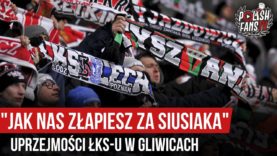 „JAK NAS ZŁAPIESZ ZA SIUSIAKA” – uprzejmości ŁKS-u w Gliwicach (15.12.2019 r.)